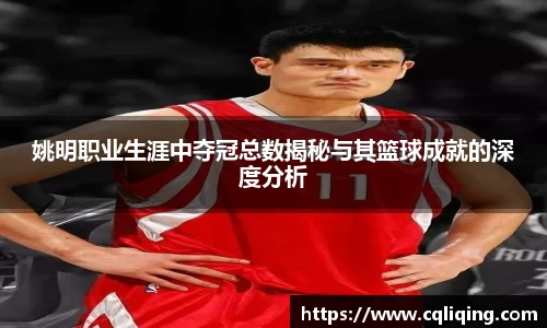 姚明职业生涯中夺冠总数揭秘与其篮球成就的深度分析